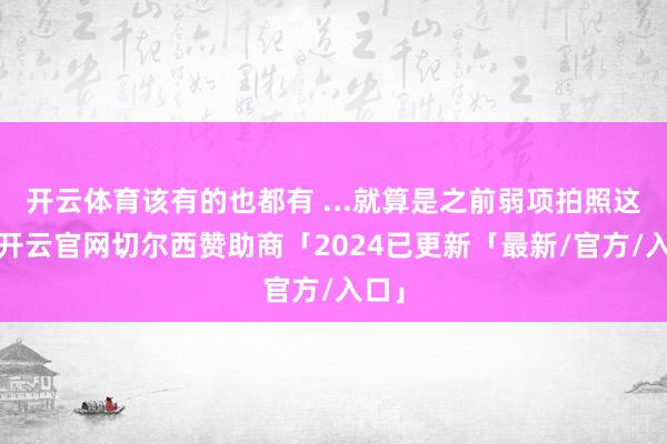 开云体育该有的也都有 ...就算是之前弱项拍照这块-开云官网切尔西赞助商「2024已更新「最新/官方/入口」