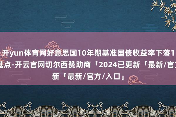 开yun体育网好意思国10年期基准国债收益率下落11.01个基点-开云官网切尔西赞助商「2024已更新「最新/官方/入口」