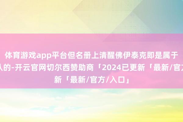 体育游戏app平台但名册上清醒佛伊泰克即是属于这个连队的-开云官网切尔西赞助商「2024已更新「最新/官方/入口」