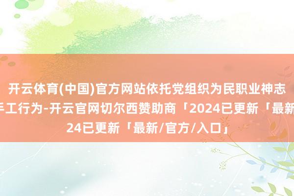 开云体育(中国)官方网站依托党组织为民职业神志举办的此次手工行为-开云官网切尔西赞助商「2024已更新「最新/官方/入口」